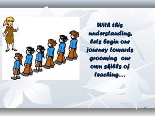 With this
 understanding,
 lets begin our
journey towards
 grooming our
 own skills of
   teaching…



                  7
 
