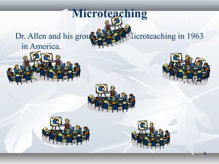 Microteaching
Dr. Allen and his group evolved Microteaching in 1963
 in America.




                                                        8
 