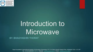 Introduction to
Microwave
BY. BHAGYASHRI THORAT
Hope Foundation’s International Institute of Information Technology, I²IT, P-14 Rajiv Gandhi Infotech Park, Hinjawadi, Pune - 411 057
Tel - +91 20 22933441 / 2 / 3 | Website - www.isquareit.edu.in ; Email - info@isquareit.edu.in
 