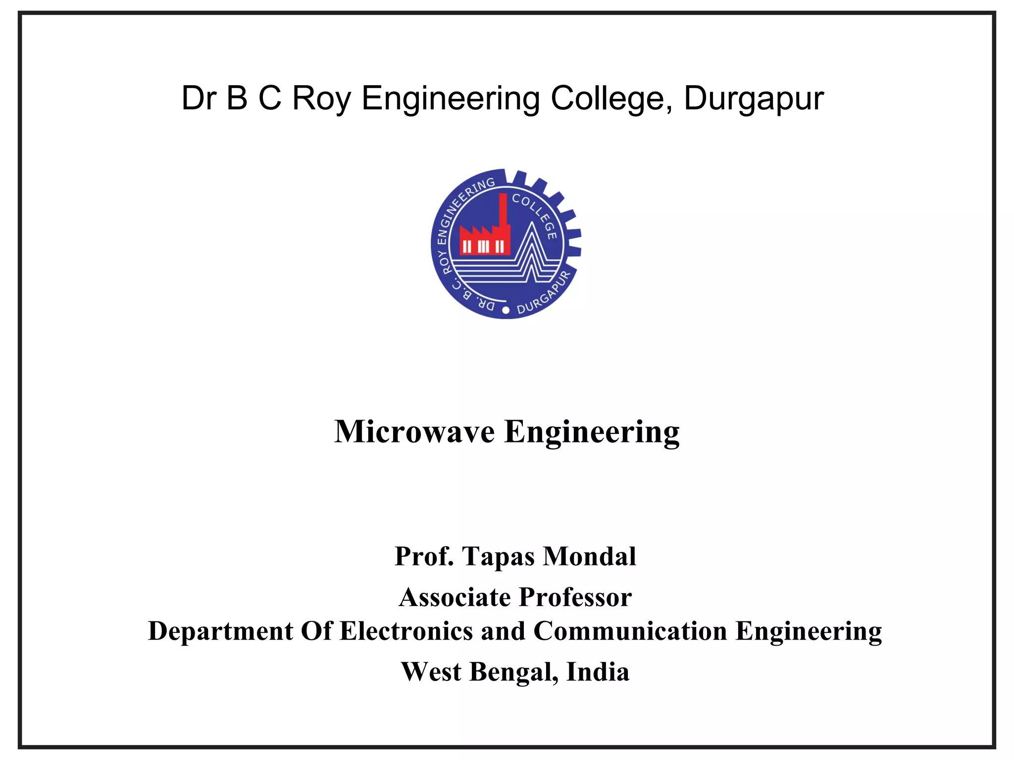 Microwave Engineering
Prof. Tapas Mondal
Associate Professor
Department Of Electronics and Communication Engineering
West Bengal, India
Dr B C Roy Engineering College, Durgapur
 