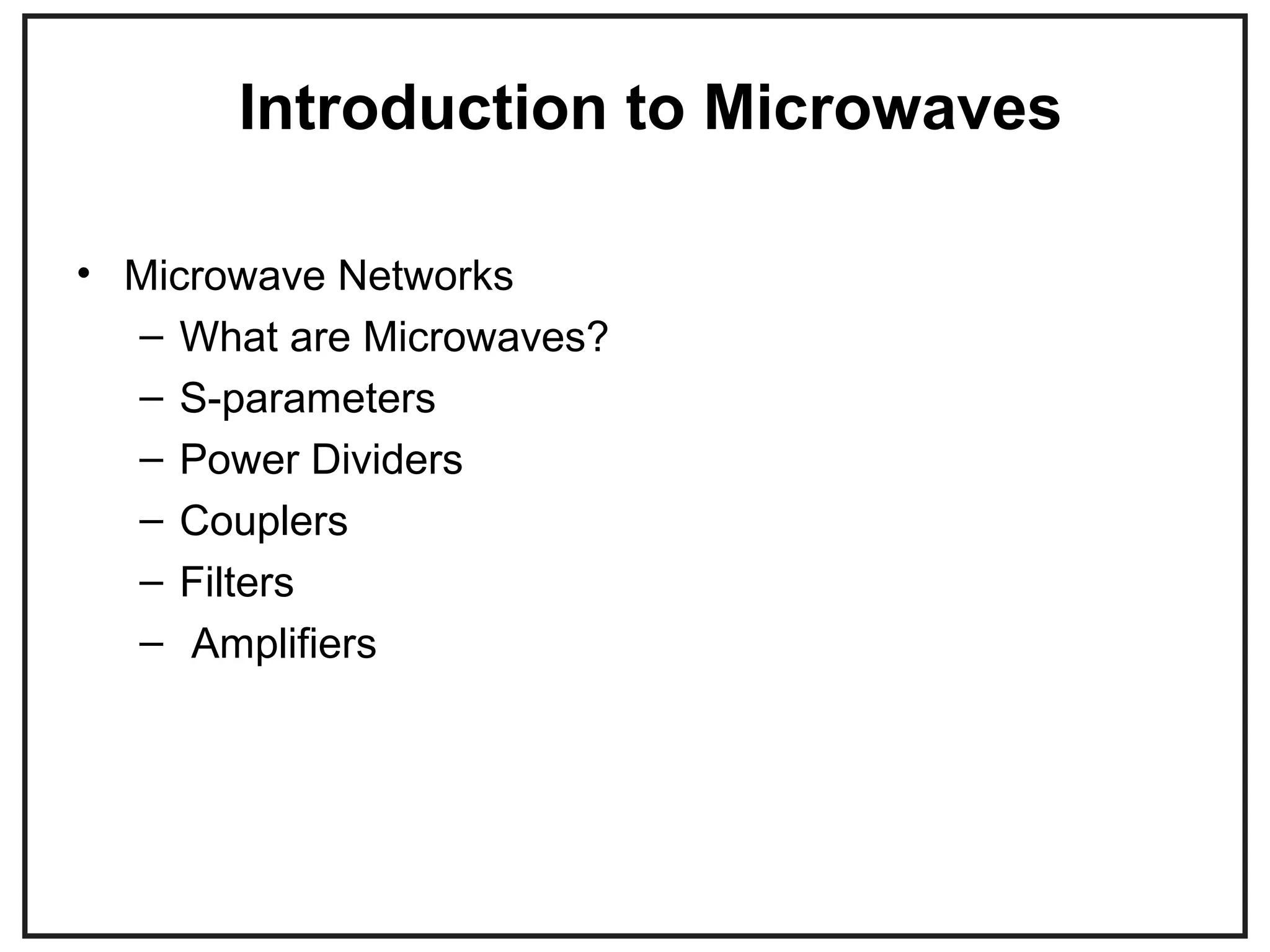 Introduction to Microwaves
• Microwave Networks
– What are Microwaves?
– S-parameters
– Power Dividers
– Couplers
– Filters
– Amplifiers
 