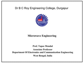 Microwave Engineering
Prof. Tapas Mondal
Associate Professor
Department Of Electronics and Communication Engineering
West Bengal, India
Dr B C Roy Engineering College, Durgapur
 