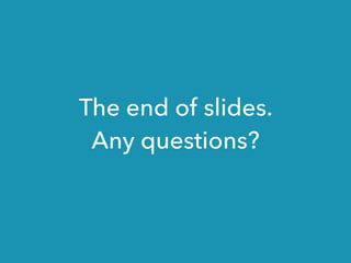 The end of slides.
Any questions?
 