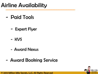© 2013 Million Mile Secrets, LLC, All Rights Reserved
- Paid Tools
- Expert Flyer
- KVS
- Award Nexus
- Award Booking Service
Airline Availability
 