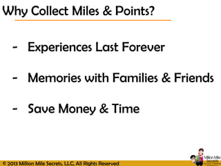 © 2013 Million Mile Secrets, LLC, All Rights Reserved
- Experiences Last Forever
- Memories with Families & Friends
- Save Money & Time
Why Collect Miles & Points?
 