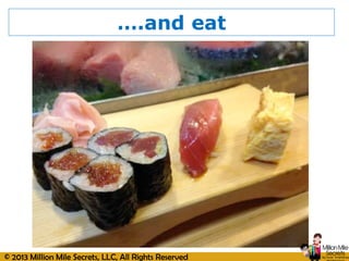 © 2013 Million Mile Secrets, LLC, All Rights Reserved
….and eat
 