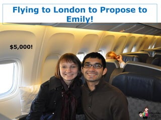 © 2013 Million Mile Secrets, LLC, All Rights Reserved
Flying to London to Propose to
Emily!
$5,000!
 