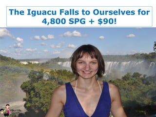 © 2013 Million Mile Secrets, LLC, All Rights Reserved
The Iguacu Falls to Ourselves for
4,800 SPG + $90!
 
