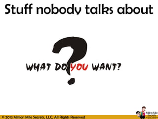 © 2013 Million Mile Secrets, LLC, All Rights Reserved
Stuff nobody talks about
 