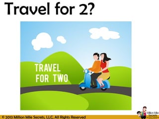 © 2013 Million Mile Secrets, LLC, All Rights Reserved
Travel for 2?
 