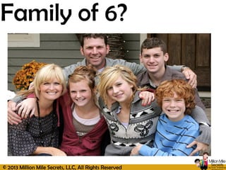 © 2013 Million Mile Secrets, LLC, All Rights Reserved
Family of 6?
 