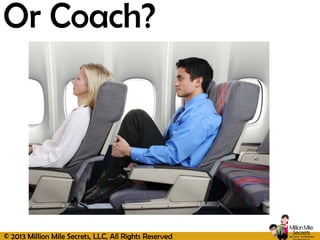 © 2013 Million Mile Secrets, LLC, All Rights Reserved
Or Coach?
 