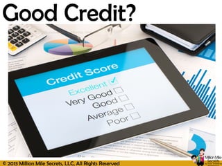 © 2013 Million Mile Secrets, LLC, All Rights Reserved
Good Credit?
 