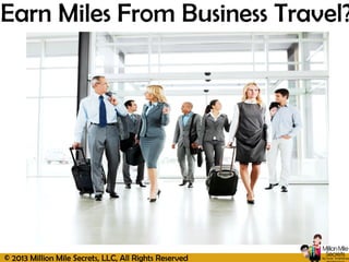 © 2013 Million Mile Secrets, LLC, All Rights Reserved
Earn Miles From Business Travel?
 