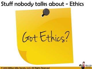 © 2013 Million Mile Secrets, LLC, All Rights Reserved
Stuff nobody talks about - Ethics
 