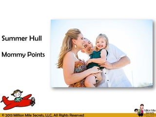 © 2013 Million Mile Secrets, LLC, All Rights Reserved
Summer Hull
Mommy Points
 