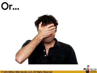 © 2013 Million Mile Secrets, LLC, All Rights Reserved
Or…
 