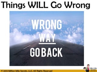 © 2013 Million Mile Secrets, LLC, All Rights Reserved
Things WILL Go Wrong
 