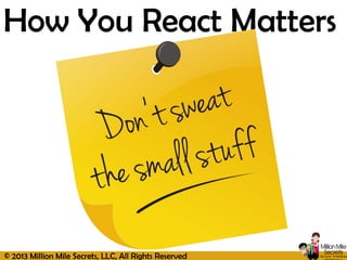 © 2013 Million Mile Secrets, LLC, All Rights Reserved
How You React Matters
 