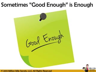 © 2013 Million Mile Secrets, LLC, All Rights Reserved
Sometimes “Good Enough” is Enough
 