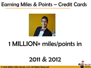 © 2013 Million Mile Secrets, LLC, All Rights Reserved
1 MILLION+ miles/points in
2011 & 2012
Earning Miles & Points – Credit Cards
 