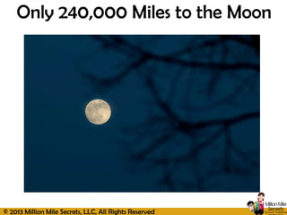 © 2013 Million Mile Secrets, LLC, All Rights Reserved
Only 240,000 Miles to the Moon
 
