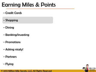 © 2013 Million Mile Secrets, LLC, All Rights Reserved
- Credit Cards
- Shopping
- Dining
- Banking/Investing
- Promotions
- Asking nicely!
- Partners
- Flying
Earning Miles & Points
 