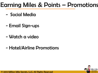 © 2013 Million Mile Secrets, LLC, All Rights Reserved
- Social Media
- Email Sign-ups
- Watch a video
- Hotel/Airline Promotions
Earning Miles & Points – Promotions
 