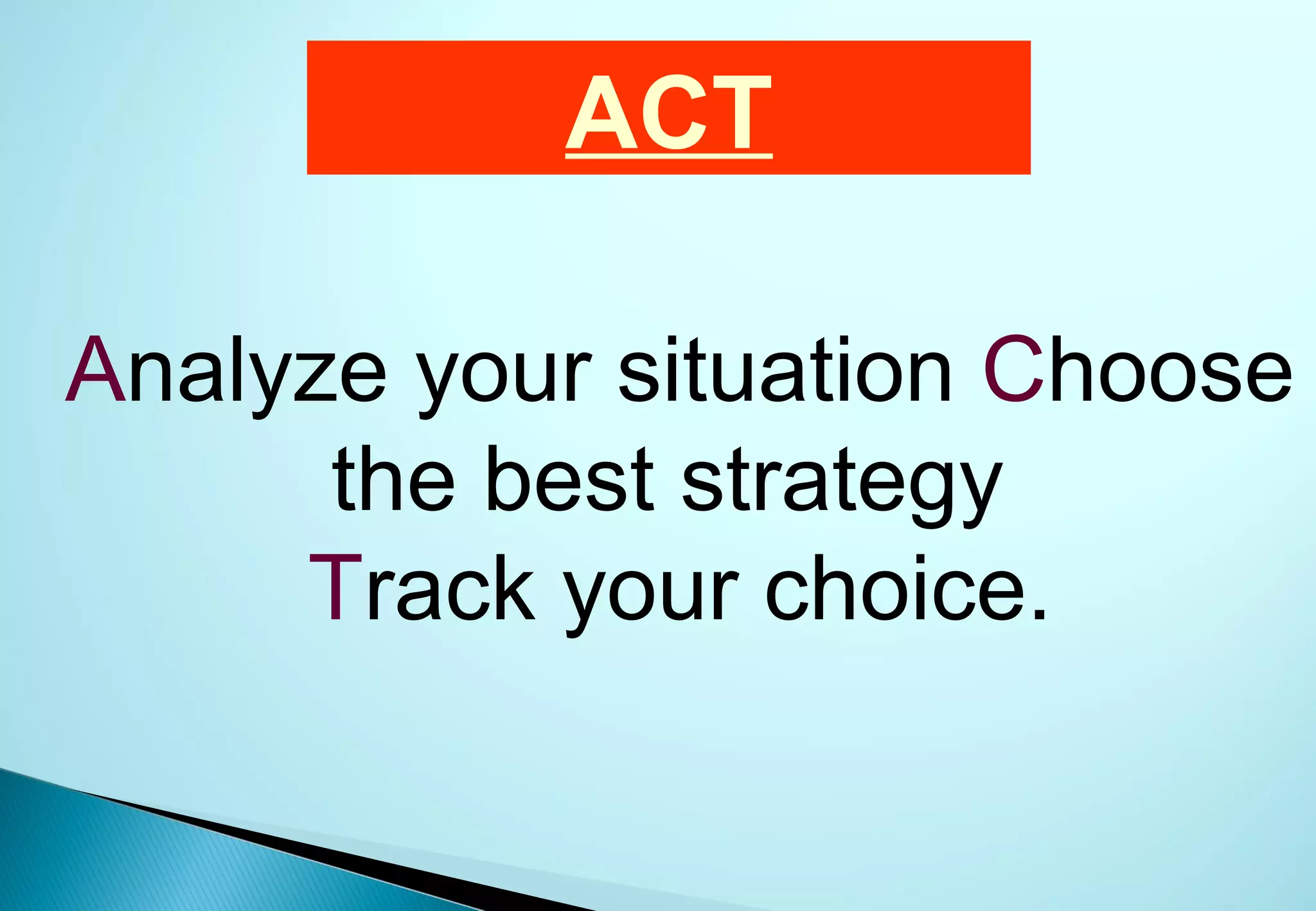 ACT

Analyze your situation Choose
      the best strategy
     Track your choice.
 