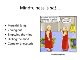 Mindfulness is not…


•   More thinking
•   Zoning out
•   Emptying the mind
•   Dulling the mind
•   Complex or esoteric
 