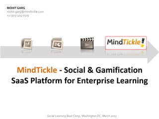 MOHIT GARG
mohit.garg@mindtickle.com
+1 (973) 404 0329




    MindTickle - Social & Gamification
   SaaS Platform for Enterprise Learning


                            Social Learning Boot Camp, Washington DC, March 2013
 
