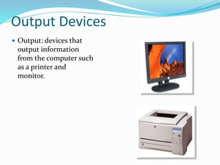 Output Devices
 Output: devices that
output information
from the computer such
as a printer and
monitor.
 