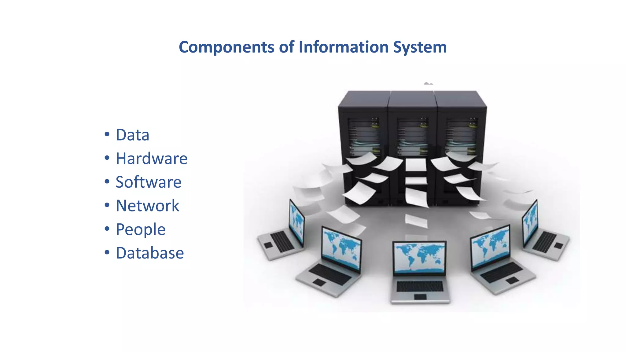 Components of Information System
• Data
• Hardware
• Software
• Network
• People
• Database
• System Software
• Application Software
 