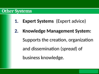 Other Systems
1. Expert Systems (Expert advice)
2. Knowledge Management System:
Supports the creation, organization
and dissemination (spread) of
business knowledge.
 