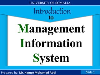to
Management
Information
System
Slide 1
Prepared by: Mr. Hamze Mohamed Abdi
Introduction
UNIVERSITY OF SOMALIA
 