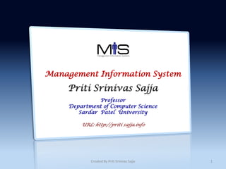 Management Information System
Priti Srinivas Sajja
Professor
Department of Computer Science
Sardar Patel University
URL: http://priti sajja.info
1Created By Priti Srinivas Sajja
 