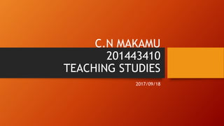 C.N MAKAMU
201443410
TEACHING STUDIES
2017/09/18
 