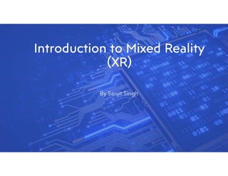 Introduction to Mixed Reality
(XR)
By Sanjit Singh
 