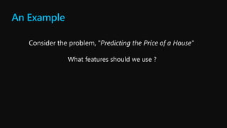 An Example
Consider the problem, "Predicting the Price of a House"
What features should we use ?
 
