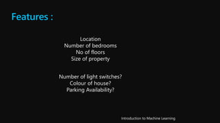 Features :
Location
Number of bedrooms
No of floors
Size of property
Number of light switches?
Colour of house?
Parking Availability?
 