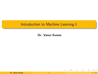 Introduction to Machine Learning-1
Dr. Varun Kumar
Dr. Varun Kumar 1 1 / 13
 