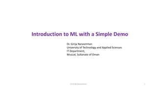 Introduction to ML with a Simple Demo
Dr.Girija Narasimhan 1
Dr. Girija Narasimhan
University of Technology and Applied Sciences
IT Department,
Muscat, Sultanate of Oman
 