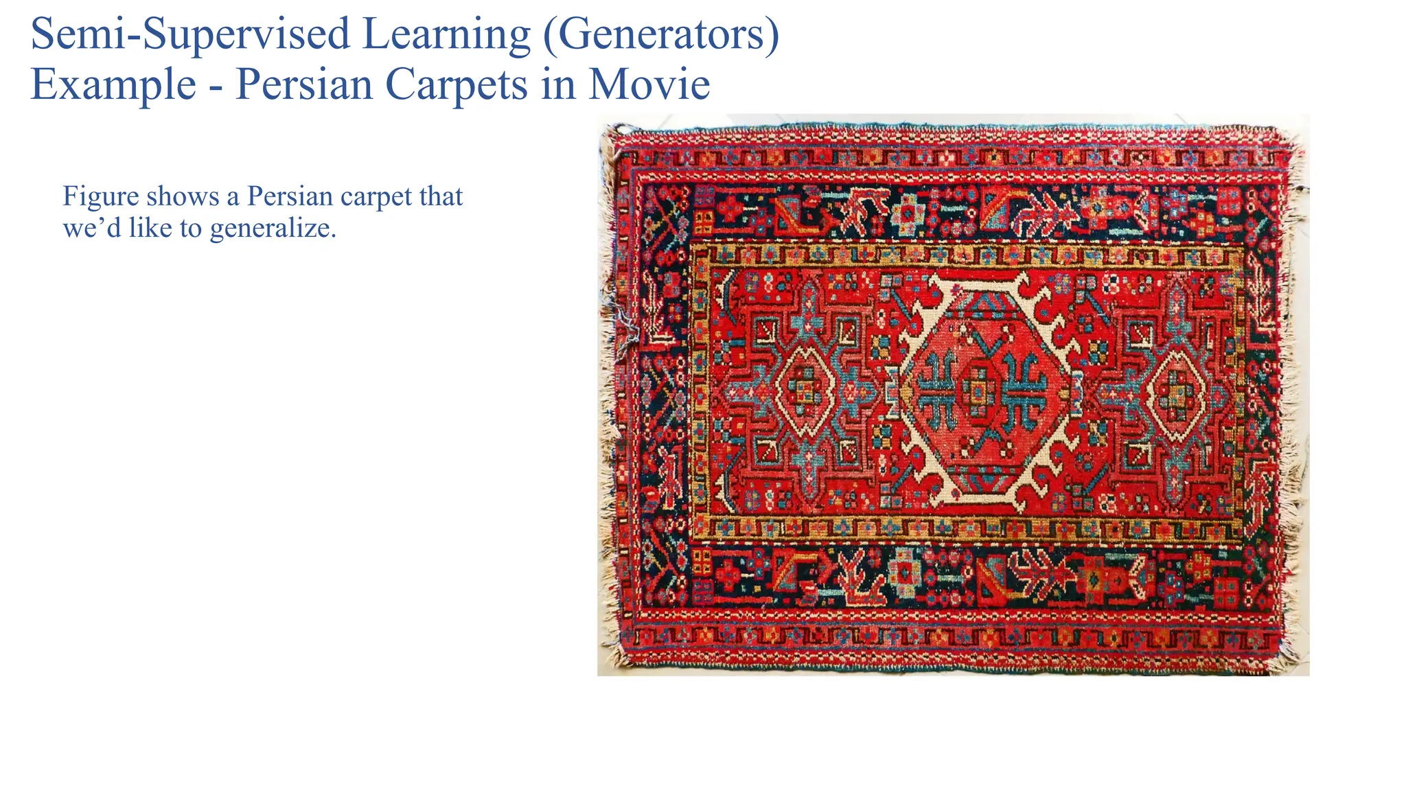 Semi-Supervised Learning (Generators)
Example - Persian Carpets in Movie
Figure shows a Persian carpet that
we’d like to generalize.
 