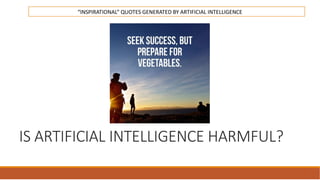 IS ARTIFICIAL INTELLIGENCE HARMFUL?
“INSPIRATIONAL” QUOTES GENERATED BY ARTIFICIAL INTELLIGENCE
 