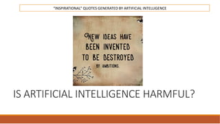 IS ARTIFICIAL INTELLIGENCE HARMFUL?
“INSPIRATIONAL” QUOTES GENERATED BY ARTIFICIAL INTELLIGENCE
 