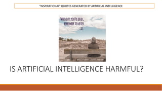 IS ARTIFICIAL INTELLIGENCE HARMFUL?
“INSPIRATIONAL” QUOTES GENERATED BY ARTIFICIAL INTELLIGENCE
 