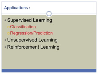 Applications-:
 Supervised Learning
Classification
Regression/Prediction
 Unsupervised Learning
 Reinforcement Learning
 