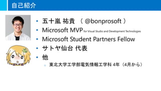 自己紹介
• 五十嵐 祐貴 （ @bonprosoft ）
• Microsoft MVPfor Visual Studio and Development Technologies
• Microsoft Student Partners F...