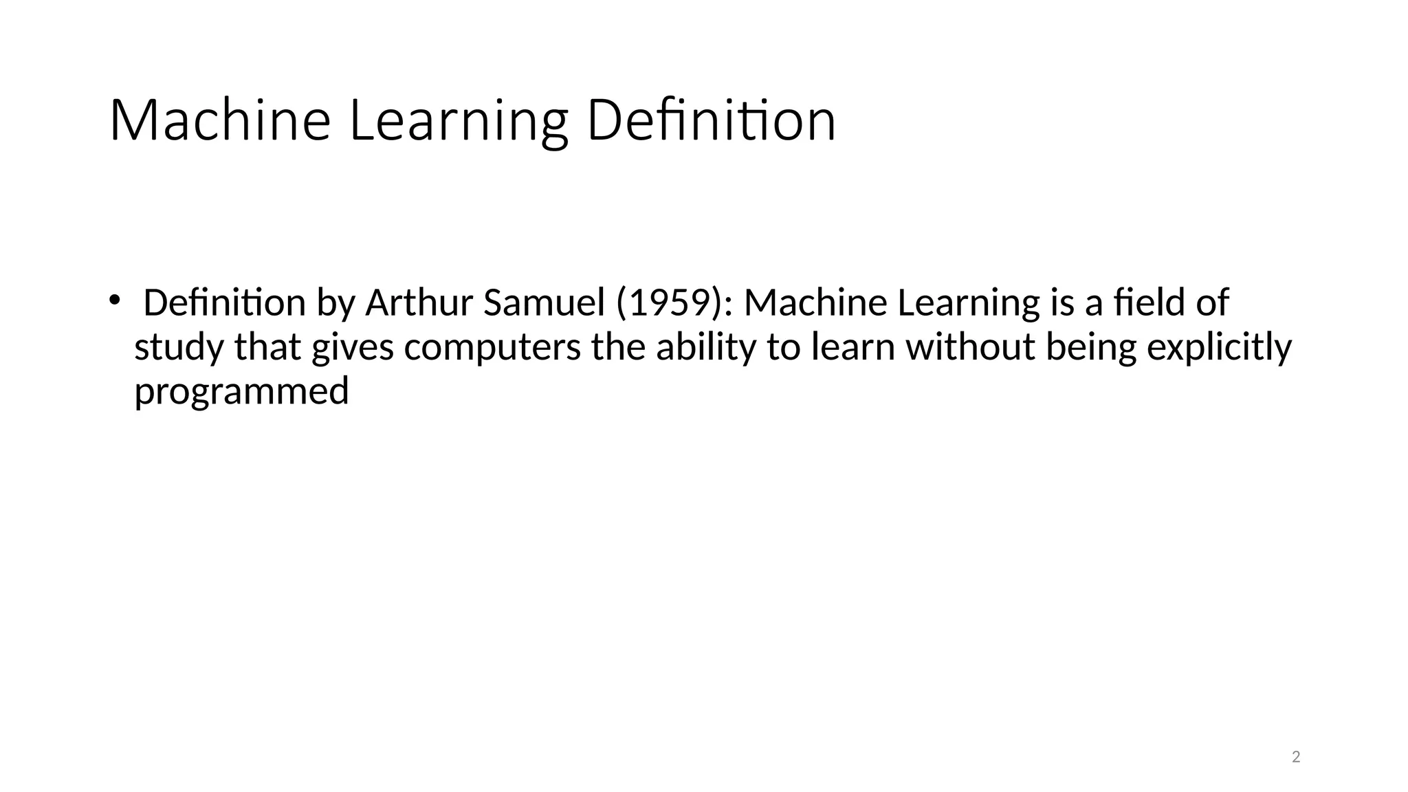 2
Machine Learning Definition
• Definition by Arthur Samuel (1959): Machine Learning is a field of
study that gives computers the ability to learn without being explicitly
programmed
 