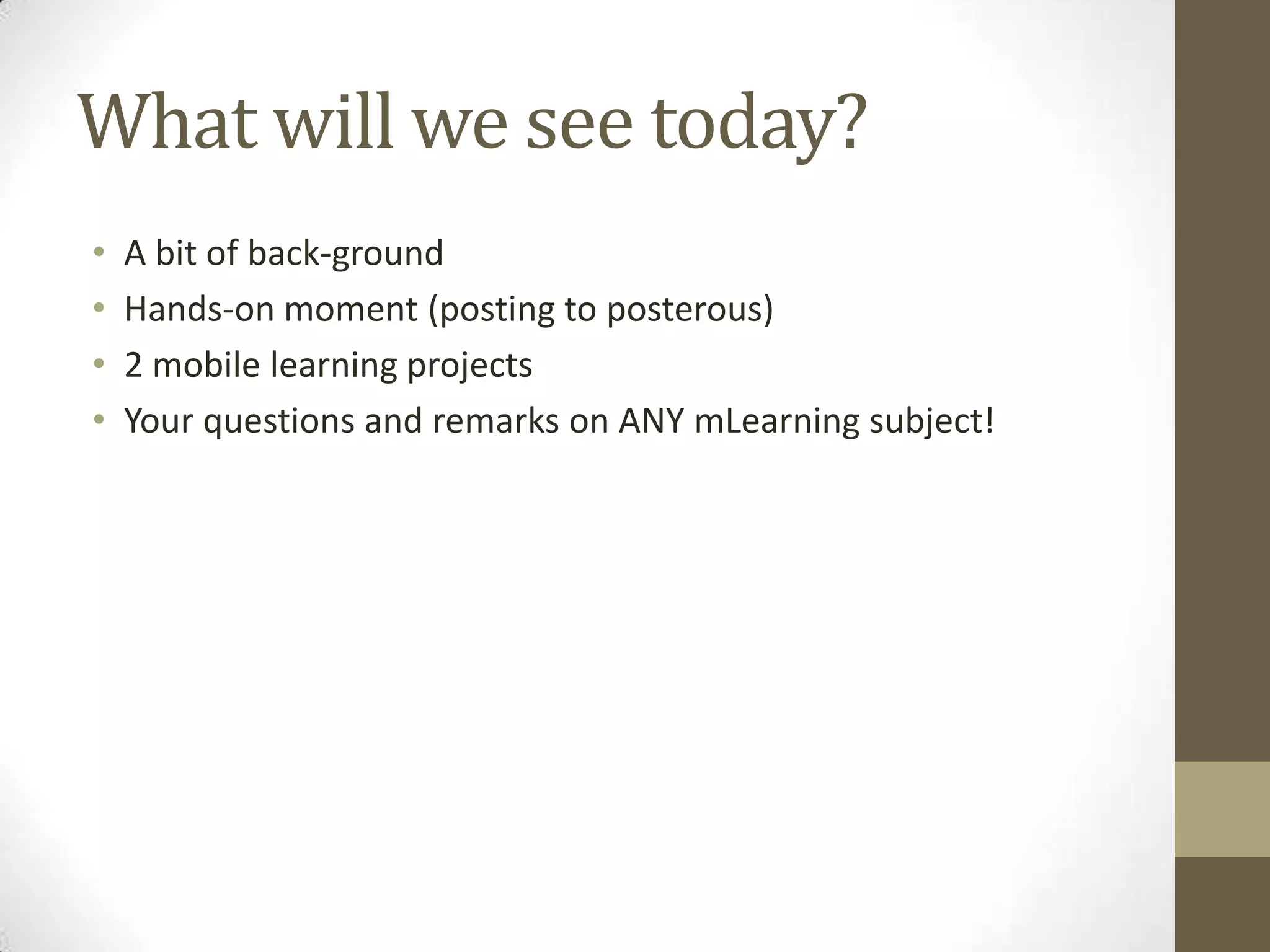 Whatwill we seetoday?A bit of back-groundHands-on moment (postingtoposterous)2 mobile learning projectsYourquestionsandremarks on ANY mLearning subject! 